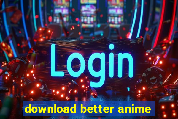 download better anime